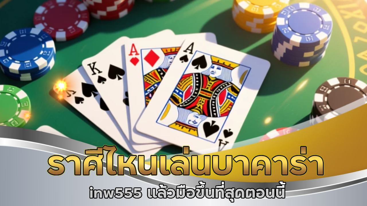 ราศีไหนเล่นบาคาร่า inw555 แล้วมือขึ้นที่สุดตอนนี้